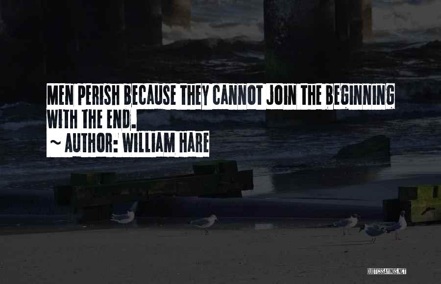 William Hare Quotes: Men Perish Because They Cannot Join The Beginning With The End.