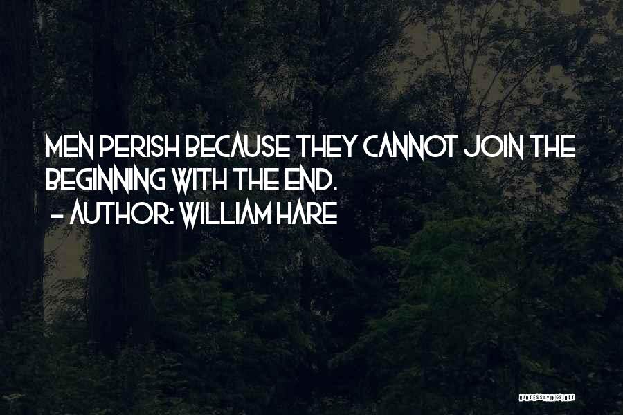 William Hare Quotes: Men Perish Because They Cannot Join The Beginning With The End.