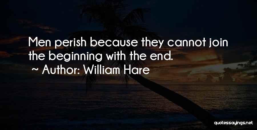 William Hare Quotes: Men Perish Because They Cannot Join The Beginning With The End.