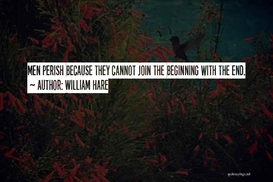 William Hare Quotes: Men Perish Because They Cannot Join The Beginning With The End.