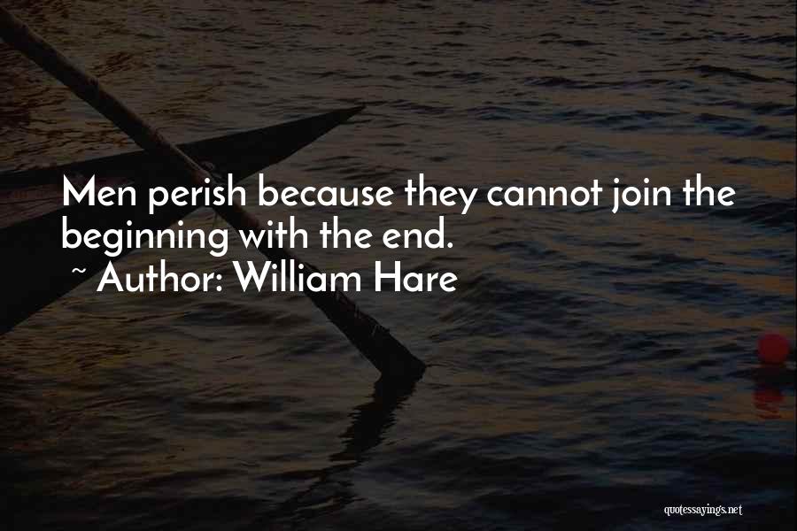 William Hare Quotes: Men Perish Because They Cannot Join The Beginning With The End.