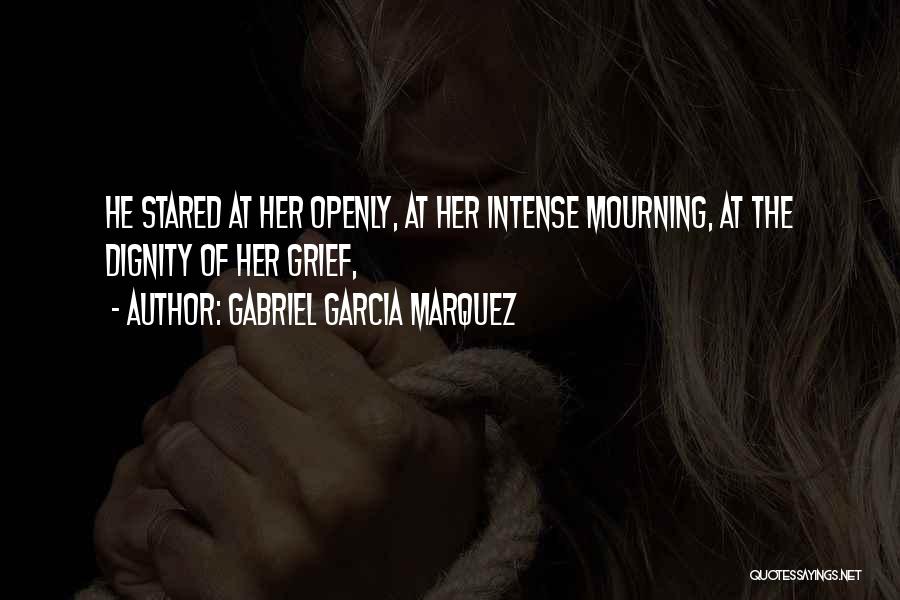 Gabriel Garcia Marquez Quotes: He Stared At Her Openly, At Her Intense Mourning, At The Dignity Of Her Grief,