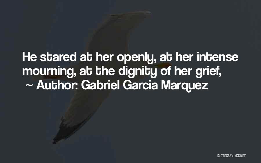 Gabriel Garcia Marquez Quotes: He Stared At Her Openly, At Her Intense Mourning, At The Dignity Of Her Grief,