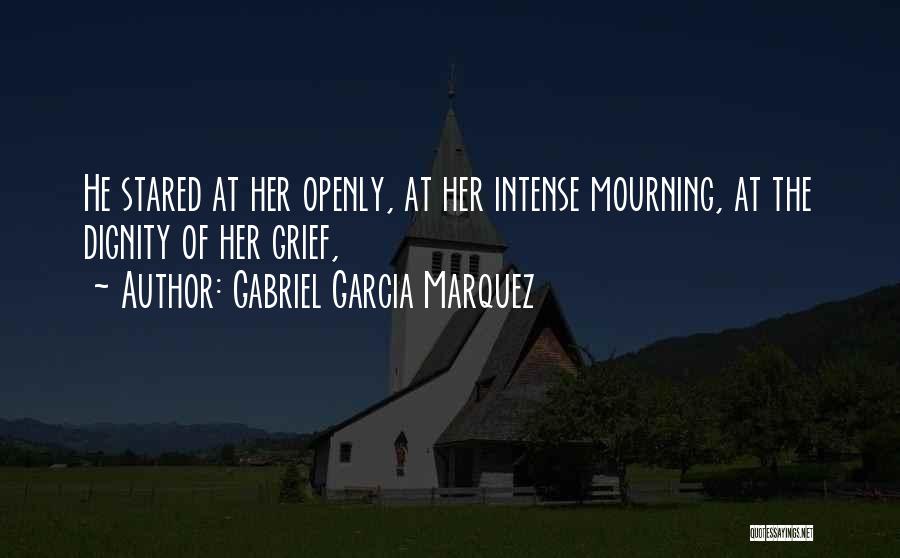 Gabriel Garcia Marquez Quotes: He Stared At Her Openly, At Her Intense Mourning, At The Dignity Of Her Grief,