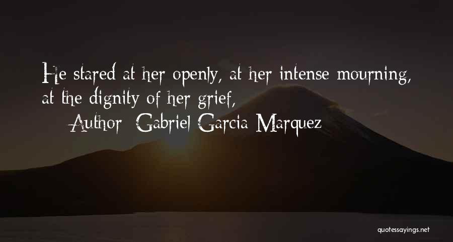 Gabriel Garcia Marquez Quotes: He Stared At Her Openly, At Her Intense Mourning, At The Dignity Of Her Grief,