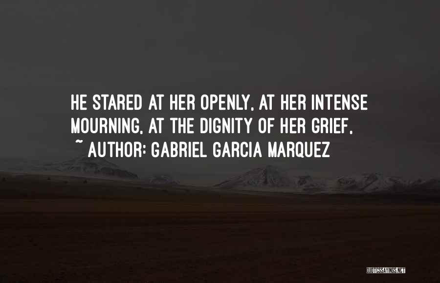 Gabriel Garcia Marquez Quotes: He Stared At Her Openly, At Her Intense Mourning, At The Dignity Of Her Grief,