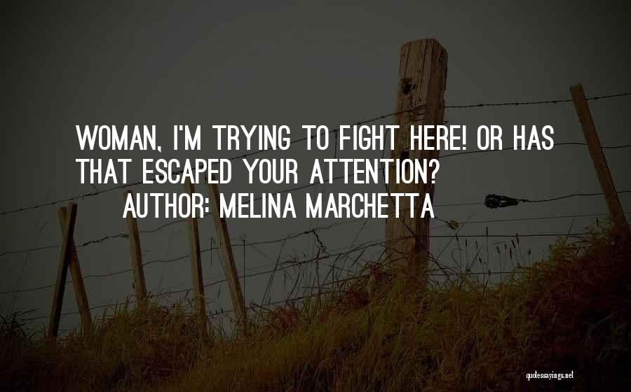 Melina Marchetta Quotes: Woman, I'm Trying To Fight Here! Or Has That Escaped Your Attention?