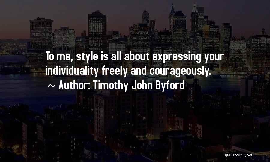 Timothy John Byford Quotes: To Me, Style Is All About Expressing Your Individuality Freely And Courageously.