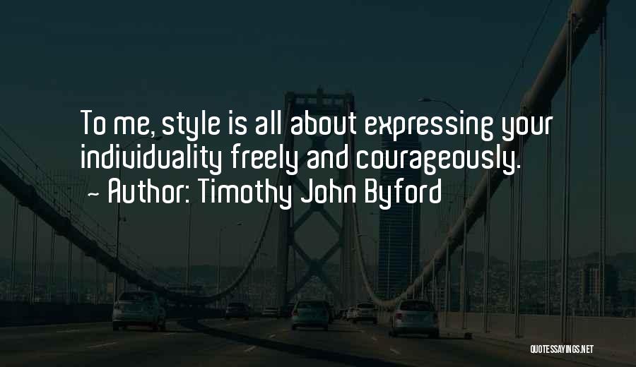 Timothy John Byford Quotes: To Me, Style Is All About Expressing Your Individuality Freely And Courageously.