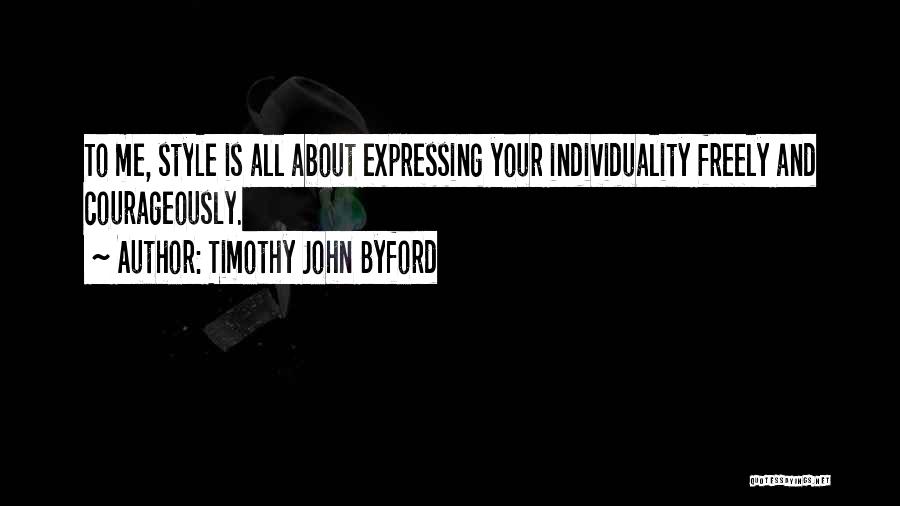 Timothy John Byford Quotes: To Me, Style Is All About Expressing Your Individuality Freely And Courageously.
