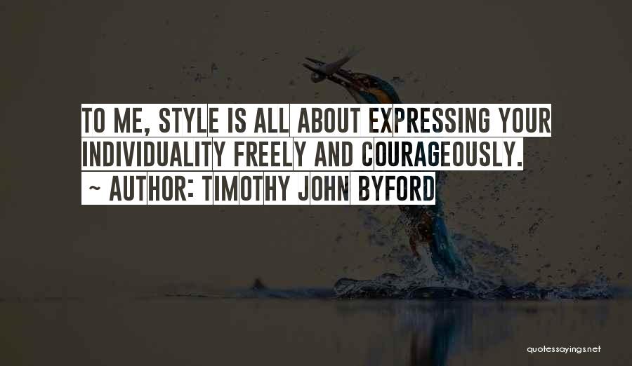 Timothy John Byford Quotes: To Me, Style Is All About Expressing Your Individuality Freely And Courageously.