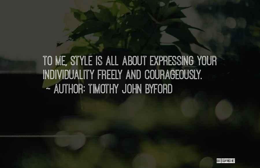 Timothy John Byford Quotes: To Me, Style Is All About Expressing Your Individuality Freely And Courageously.