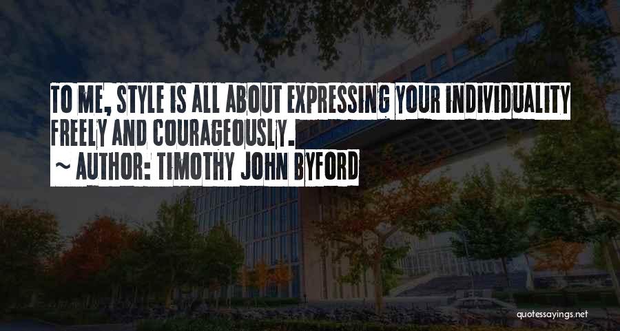 Timothy John Byford Quotes: To Me, Style Is All About Expressing Your Individuality Freely And Courageously.