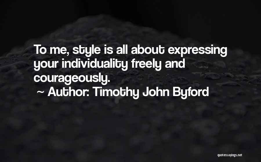 Timothy John Byford Quotes: To Me, Style Is All About Expressing Your Individuality Freely And Courageously.