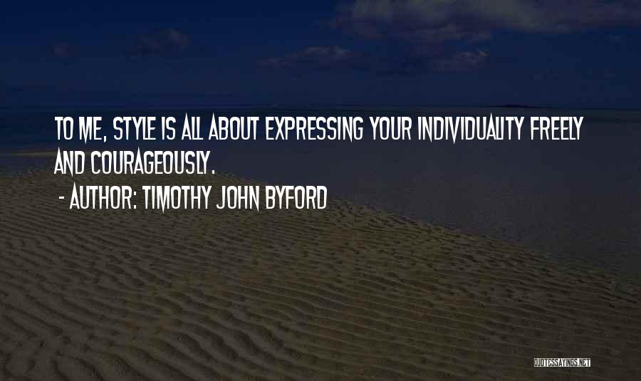 Timothy John Byford Quotes: To Me, Style Is All About Expressing Your Individuality Freely And Courageously.