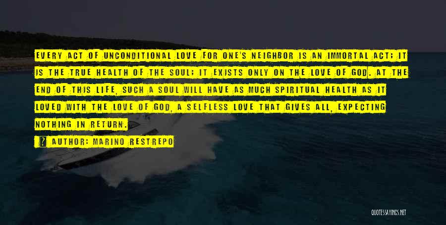 Marino Restrepo Quotes: Every Act Of Unconditional Love For One's Neighbor Is An Immortal Act; It Is The True Health Of The Soul;