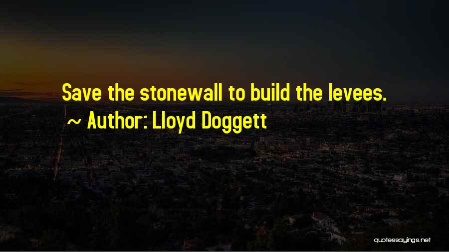 Lloyd Doggett Quotes: Save The Stonewall To Build The Levees.