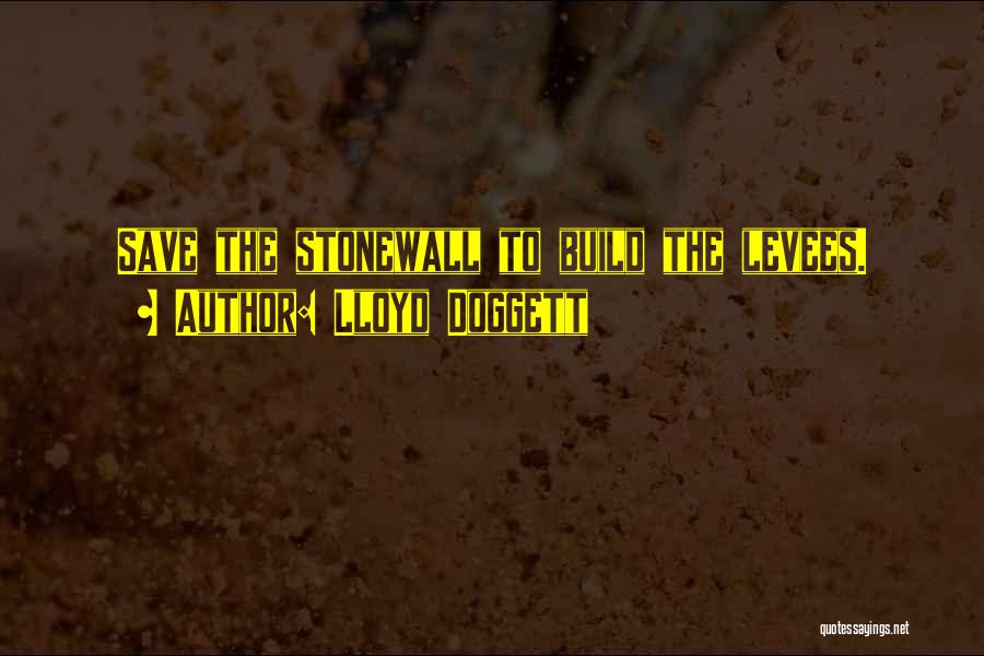 Lloyd Doggett Quotes: Save The Stonewall To Build The Levees.