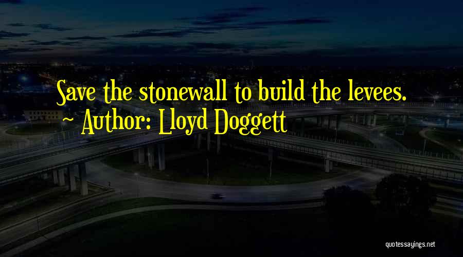 Lloyd Doggett Quotes: Save The Stonewall To Build The Levees.