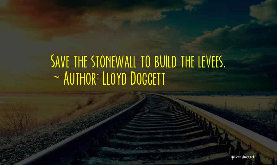 Lloyd Doggett Quotes: Save The Stonewall To Build The Levees.