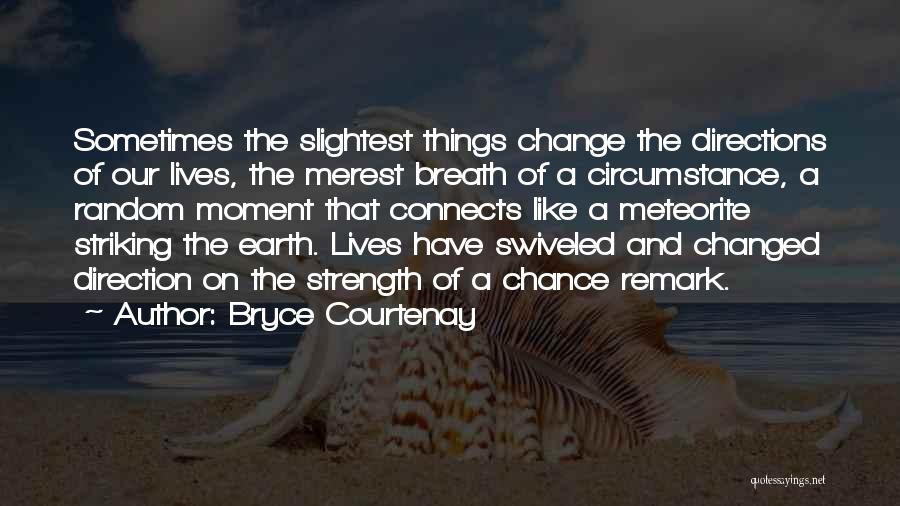 Bryce Courtenay Quotes: Sometimes The Slightest Things Change The Directions Of Our Lives, The Merest Breath Of A Circumstance, A Random Moment That