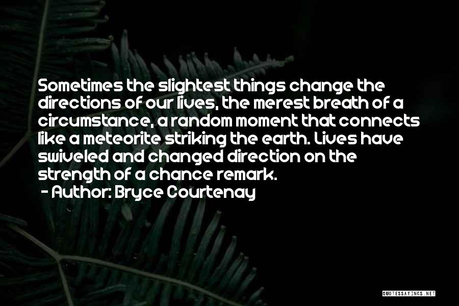 Bryce Courtenay Quotes: Sometimes The Slightest Things Change The Directions Of Our Lives, The Merest Breath Of A Circumstance, A Random Moment That