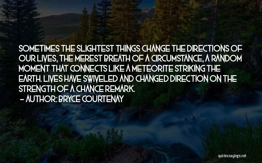 Bryce Courtenay Quotes: Sometimes The Slightest Things Change The Directions Of Our Lives, The Merest Breath Of A Circumstance, A Random Moment That