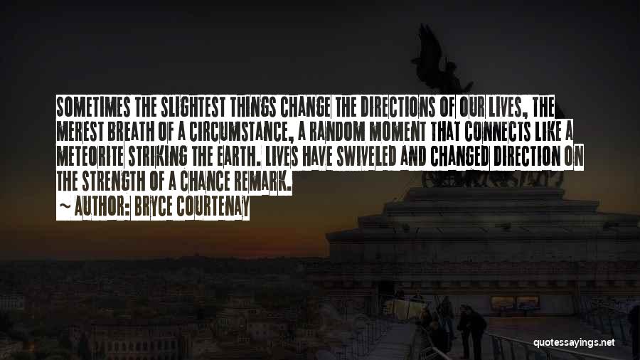 Bryce Courtenay Quotes: Sometimes The Slightest Things Change The Directions Of Our Lives, The Merest Breath Of A Circumstance, A Random Moment That