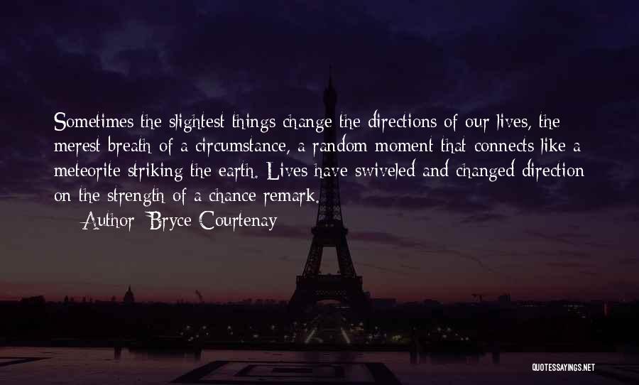 Bryce Courtenay Quotes: Sometimes The Slightest Things Change The Directions Of Our Lives, The Merest Breath Of A Circumstance, A Random Moment That