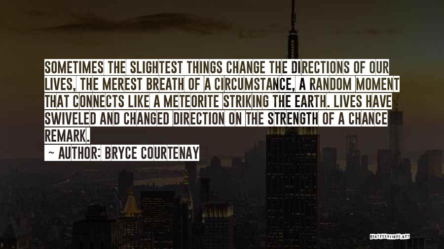 Bryce Courtenay Quotes: Sometimes The Slightest Things Change The Directions Of Our Lives, The Merest Breath Of A Circumstance, A Random Moment That