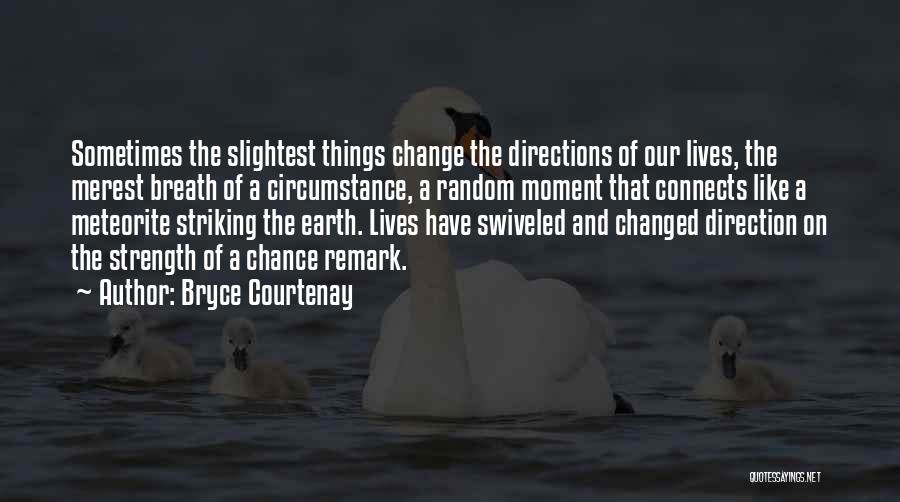 Bryce Courtenay Quotes: Sometimes The Slightest Things Change The Directions Of Our Lives, The Merest Breath Of A Circumstance, A Random Moment That