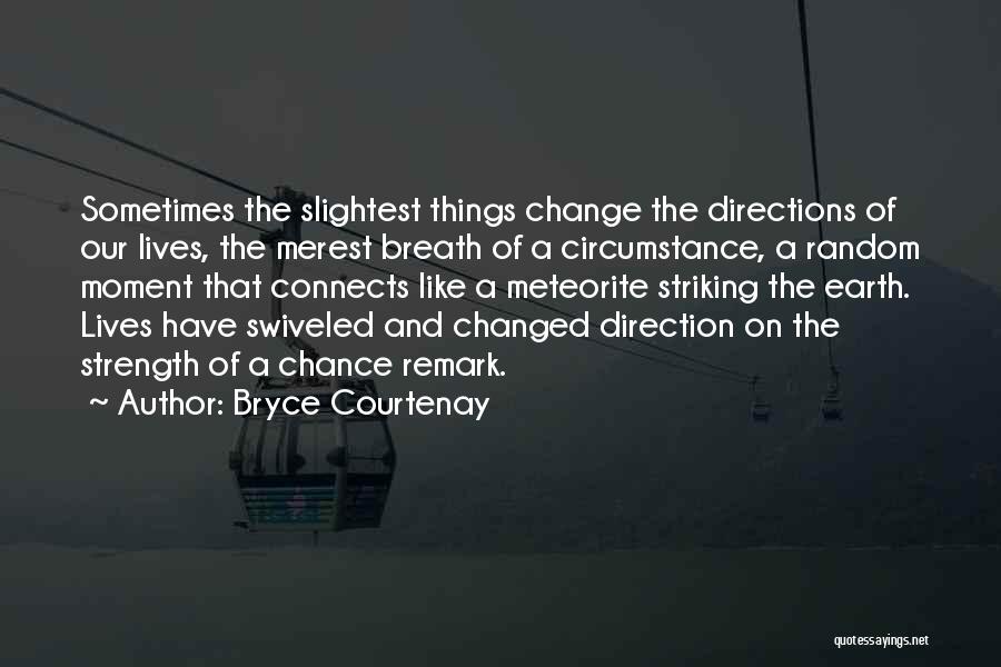 Bryce Courtenay Quotes: Sometimes The Slightest Things Change The Directions Of Our Lives, The Merest Breath Of A Circumstance, A Random Moment That