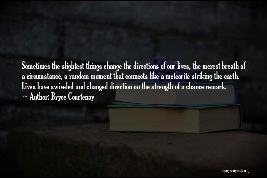 Bryce Courtenay Quotes: Sometimes The Slightest Things Change The Directions Of Our Lives, The Merest Breath Of A Circumstance, A Random Moment That