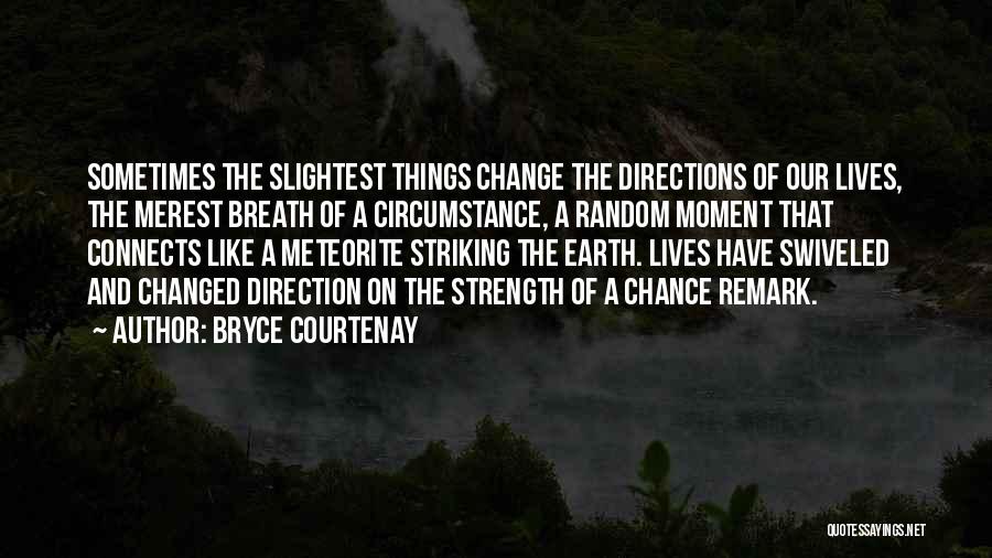 Bryce Courtenay Quotes: Sometimes The Slightest Things Change The Directions Of Our Lives, The Merest Breath Of A Circumstance, A Random Moment That