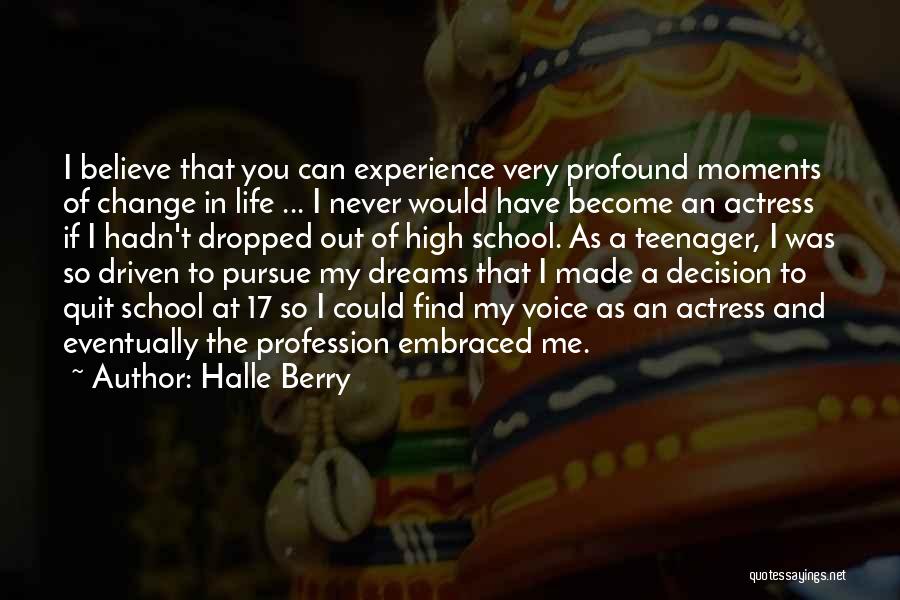 Halle Berry Quotes: I Believe That You Can Experience Very Profound Moments Of Change In Life ... I Never Would Have Become An