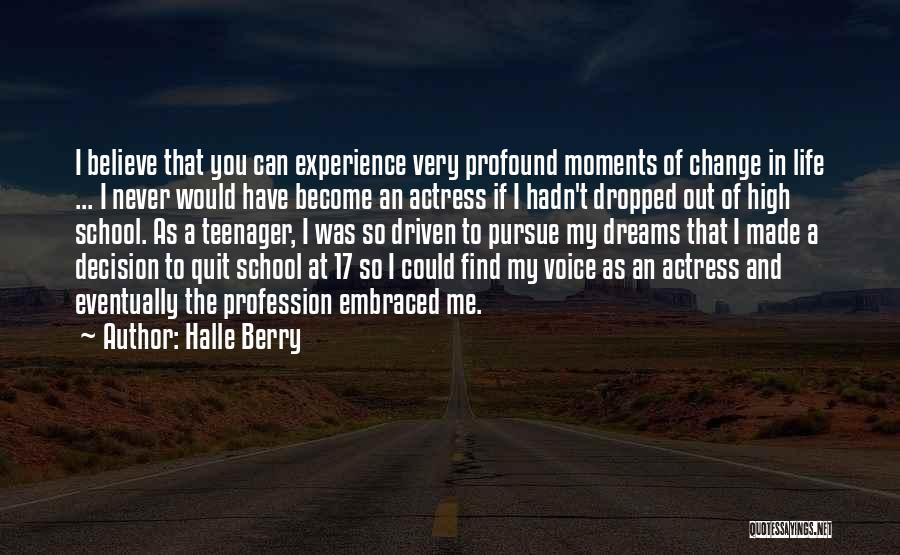 Halle Berry Quotes: I Believe That You Can Experience Very Profound Moments Of Change In Life ... I Never Would Have Become An