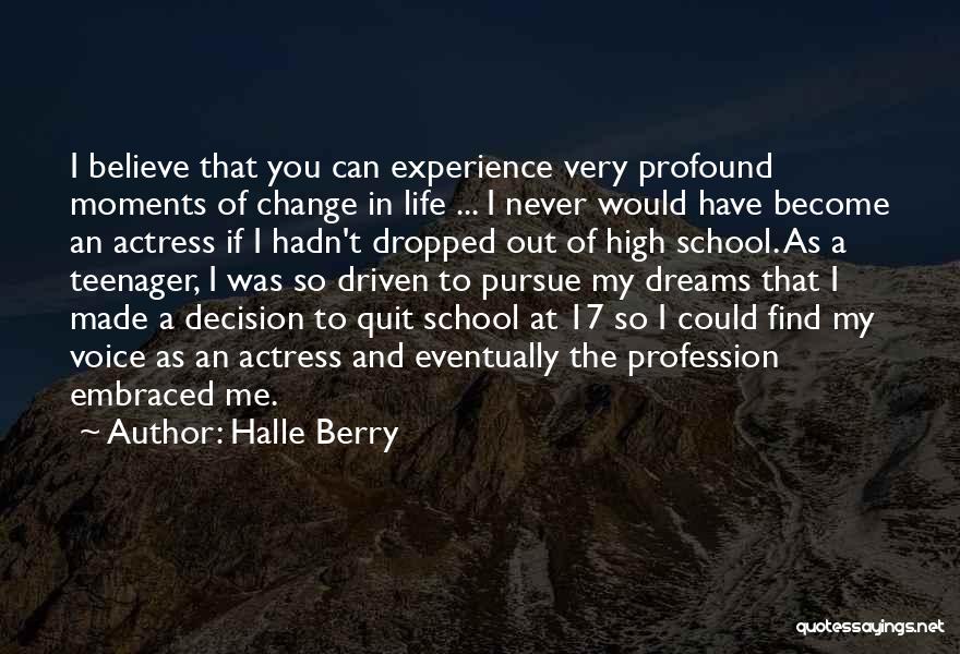 Halle Berry Quotes: I Believe That You Can Experience Very Profound Moments Of Change In Life ... I Never Would Have Become An