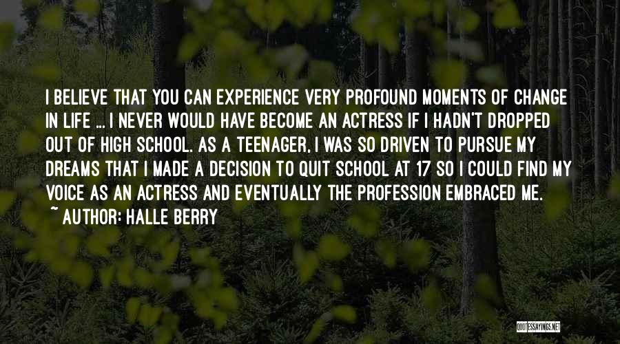Halle Berry Quotes: I Believe That You Can Experience Very Profound Moments Of Change In Life ... I Never Would Have Become An
