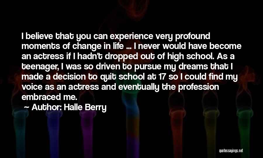 Halle Berry Quotes: I Believe That You Can Experience Very Profound Moments Of Change In Life ... I Never Would Have Become An