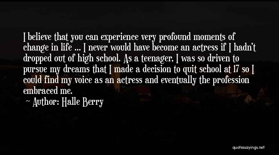 Halle Berry Quotes: I Believe That You Can Experience Very Profound Moments Of Change In Life ... I Never Would Have Become An