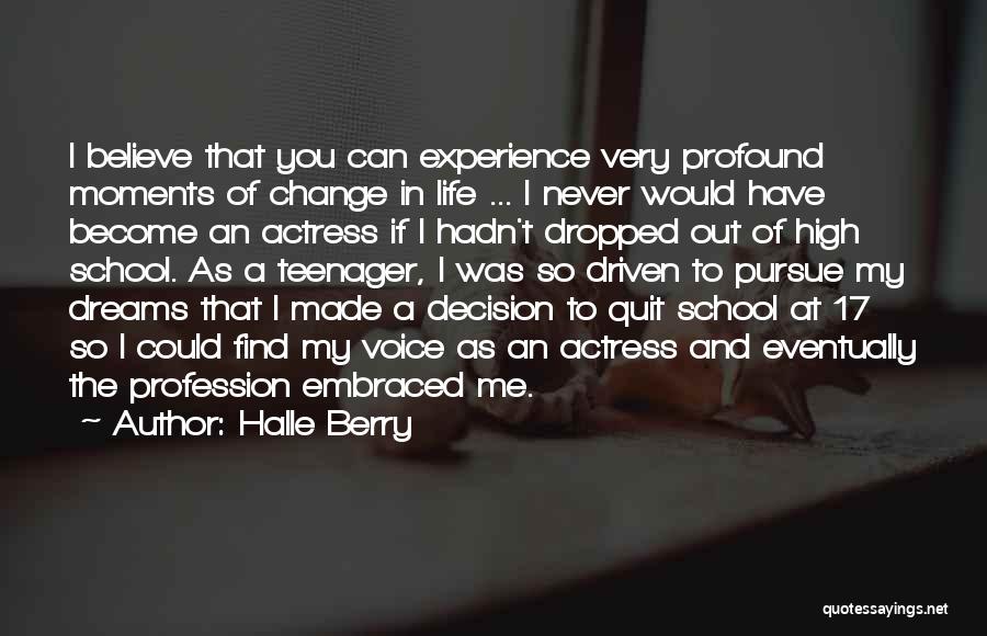 Halle Berry Quotes: I Believe That You Can Experience Very Profound Moments Of Change In Life ... I Never Would Have Become An