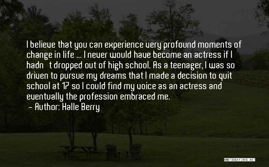 Halle Berry Quotes: I Believe That You Can Experience Very Profound Moments Of Change In Life ... I Never Would Have Become An