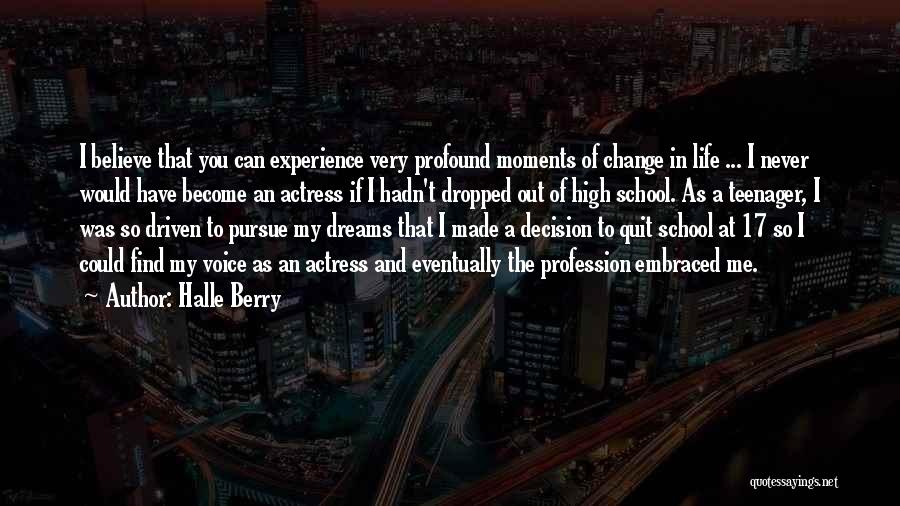 Halle Berry Quotes: I Believe That You Can Experience Very Profound Moments Of Change In Life ... I Never Would Have Become An