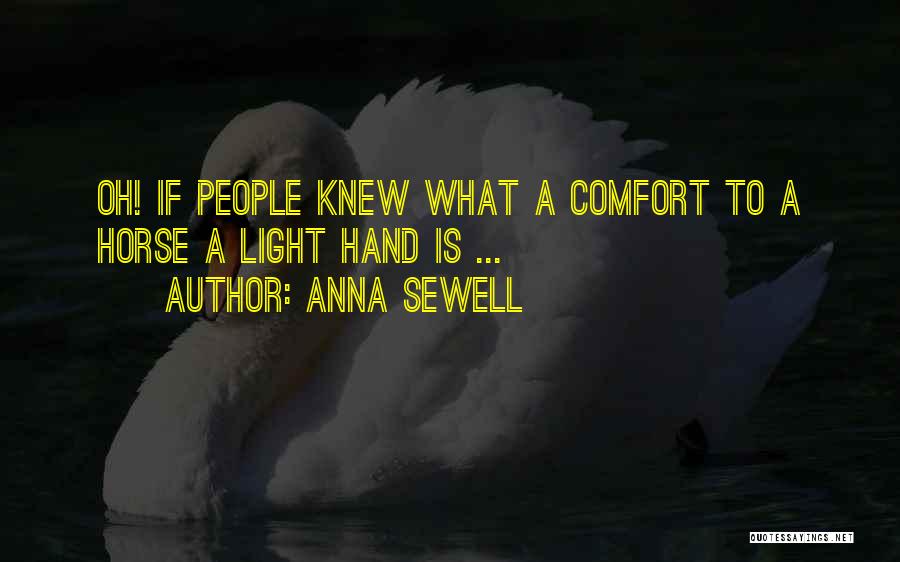 Anna Sewell Quotes: Oh! If People Knew What A Comfort To A Horse A Light Hand Is ...