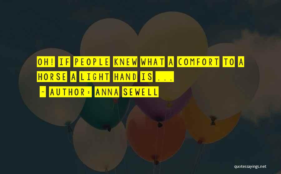 Anna Sewell Quotes: Oh! If People Knew What A Comfort To A Horse A Light Hand Is ...