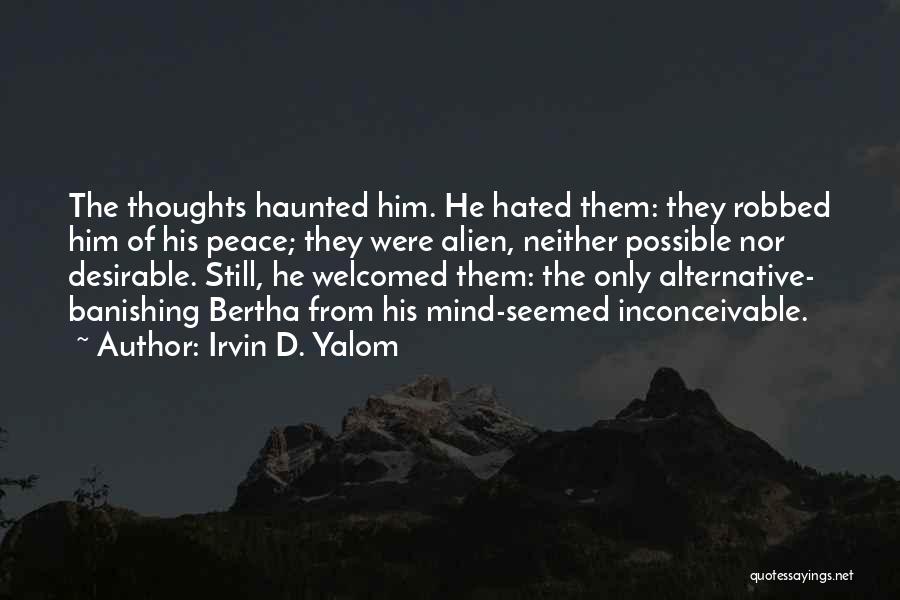 Irvin D. Yalom Quotes: The Thoughts Haunted Him. He Hated Them: They Robbed Him Of His Peace; They Were Alien, Neither Possible Nor Desirable.
