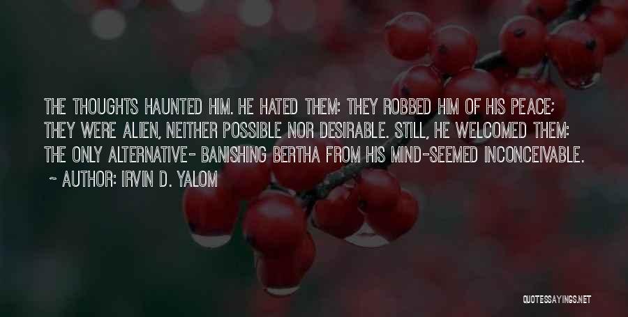 Irvin D. Yalom Quotes: The Thoughts Haunted Him. He Hated Them: They Robbed Him Of His Peace; They Were Alien, Neither Possible Nor Desirable.