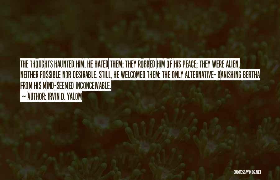 Irvin D. Yalom Quotes: The Thoughts Haunted Him. He Hated Them: They Robbed Him Of His Peace; They Were Alien, Neither Possible Nor Desirable.
