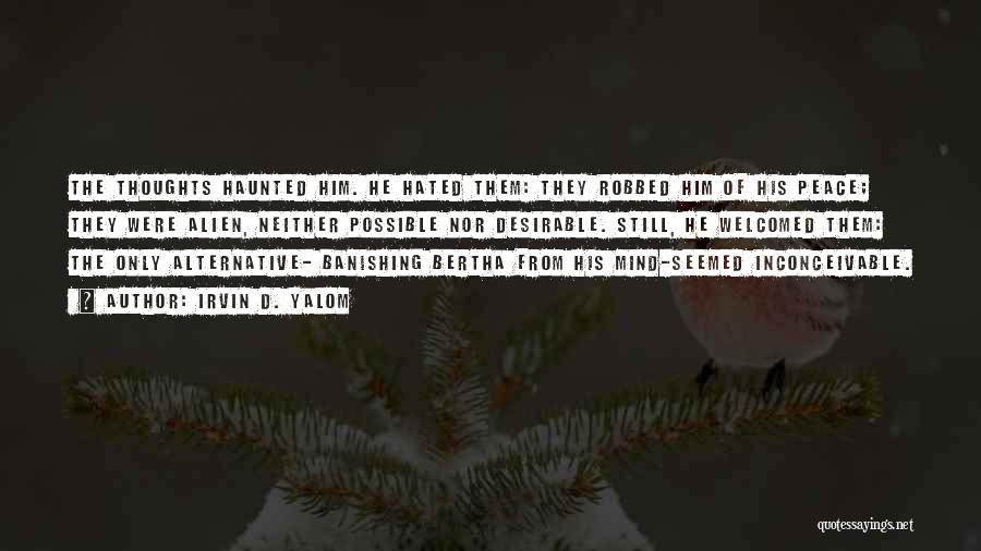 Irvin D. Yalom Quotes: The Thoughts Haunted Him. He Hated Them: They Robbed Him Of His Peace; They Were Alien, Neither Possible Nor Desirable.