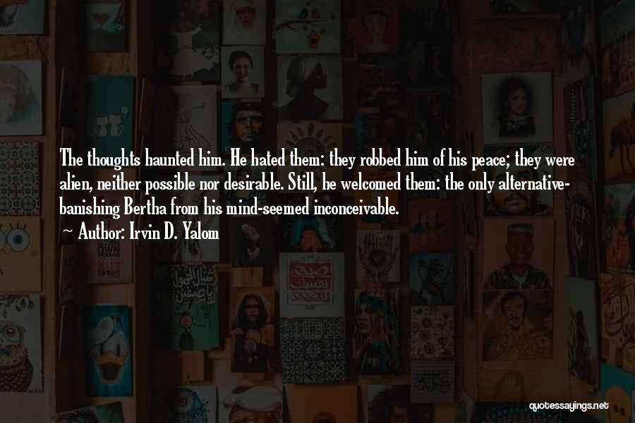 Irvin D. Yalom Quotes: The Thoughts Haunted Him. He Hated Them: They Robbed Him Of His Peace; They Were Alien, Neither Possible Nor Desirable.